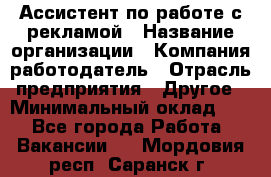 Ассистент по работе с рекламой › Название организации ­ Компания-работодатель › Отрасль предприятия ­ Другое › Минимальный оклад ­ 1 - Все города Работа » Вакансии   . Мордовия респ.,Саранск г.